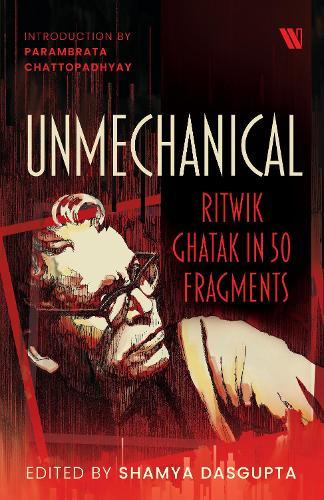 Unmechanical: Ritwik Ghatak in 50 Fragments