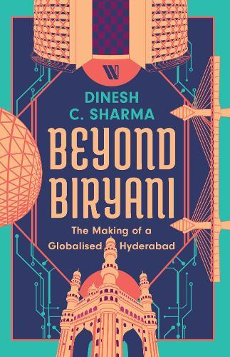 Beyond Biryani: The Making of a Globalised Hyderabad