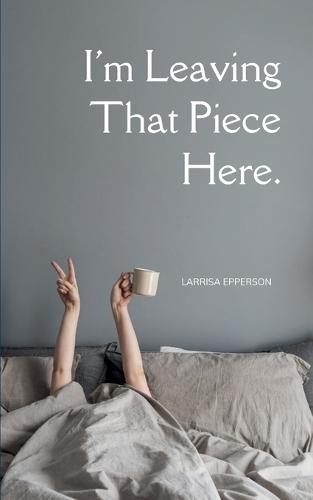 I'm Leaving That Piece Here. (Edition1st)