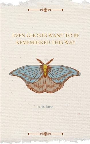 Even Ghosts Want To Be Remembered This Way (Edition1st)