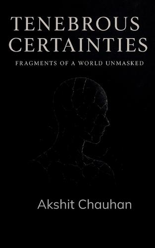 Tenebrous Certainties Fragments of a World Unmasked