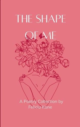 The Shape of Me Poems dedicated to the rise of who once was lost and is now being remade