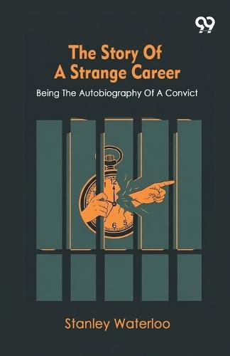 The Story Of A Strange Career Being The Autobiography Of A Convict