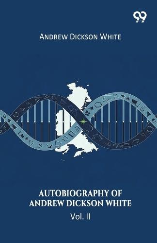 Autobiography Of Andrew Dickson White Vol. II