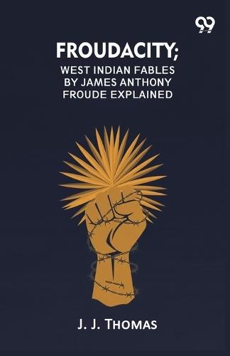 Froudacity; West Indian Fables By James Anthony Froude Explained