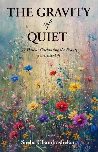 The Gravity of Quiet: 77 Haikus Celebrating the Beauty of Everyday Life