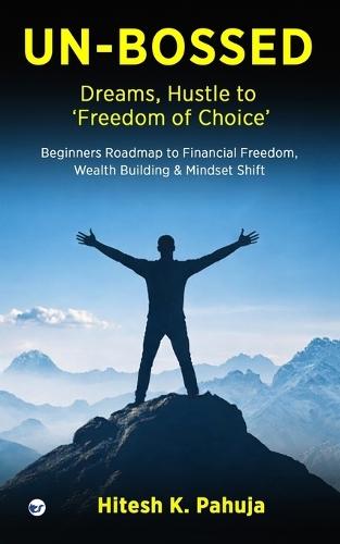 UN-BOSSED: Dreams, Hustle to ‘Freedom of Choice’: Beginners Roadmap to Financial Freedom, Wealth Building & Mindset Shift