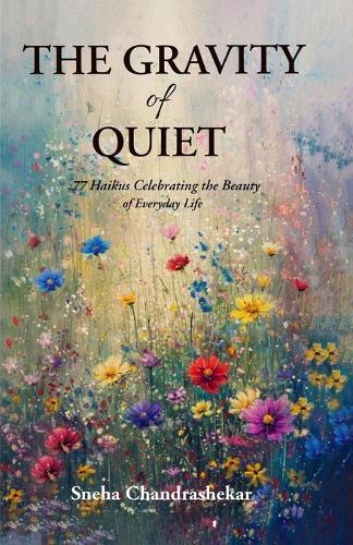 The Gravity of Quiet: 77 Haikus Celebrating the Beauty of Everyday Life