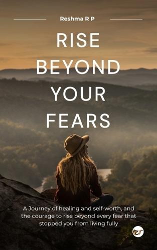 Rise beyond your fear: A journey of healing and self-worth, and the courage to rise beyond every fear that stopped you from living fully