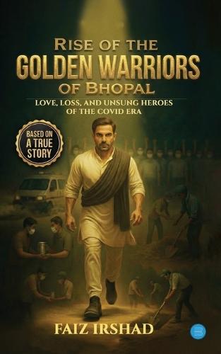 Rise of the Golden Warriors of Bhopal: Love, Loss, and Unsung Heroes of the COVID Era