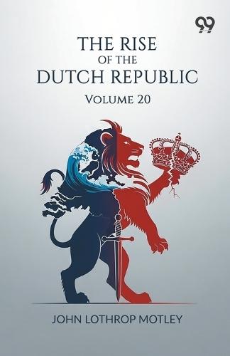 The Rise Of The Dutch Republic: Volume 20