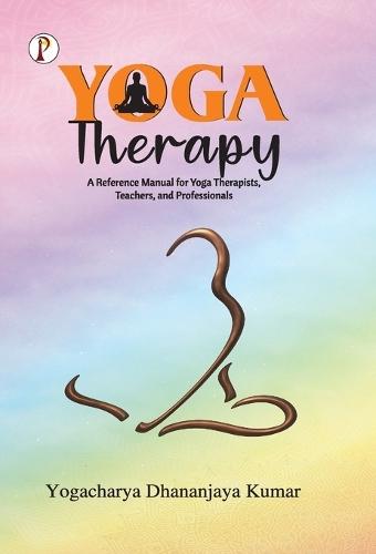 Yoga Therapy: A Reference Manual for Yoga Therapists, Teachers and Professionals