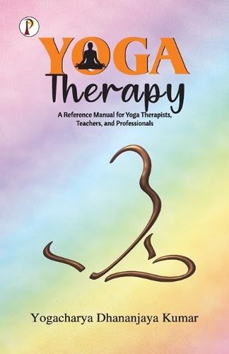 Yoga Therapy: A Reference Manual for Yoga Therapists, Teachers and Professionals