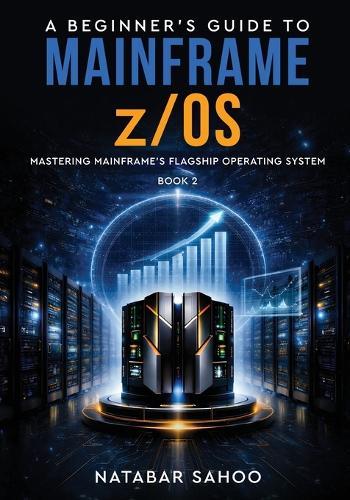 A Beginner's Guide to Mainframe z/OS - Mastering Mainframe's Flagship Operating System - Book 2