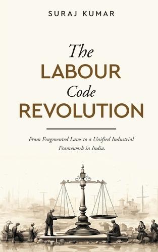 The Labour Code Revolution - From Fragmented Laws to a Unified Industrial Framework in India