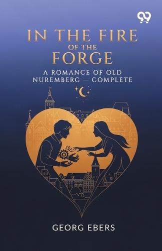 In The Fire Of The Forge A Romance Of Old Nuremberg - Complete