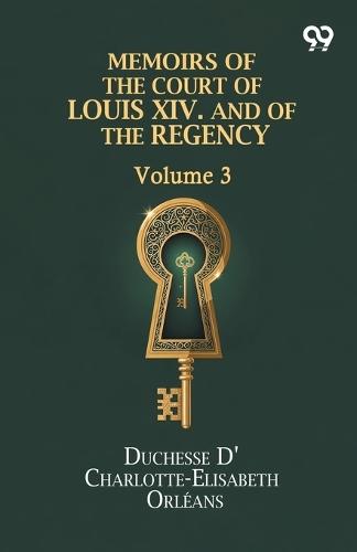 Memoirs Of The Court Of Louis XIV. And Of The Regency: Volume 3