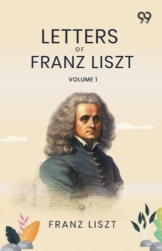 Letters Of Franz Liszt: Volume 1