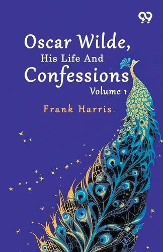 Oscar Wilde, His Life And Confessions: Volume 1
