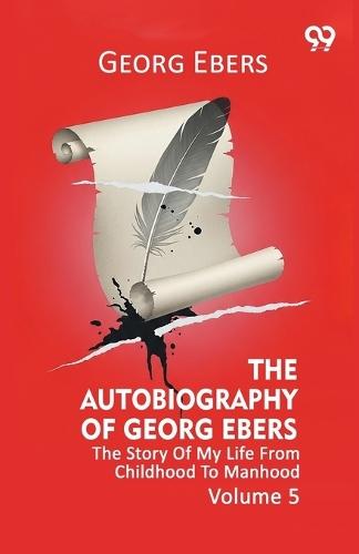The Autobiography Of Georg Ebers The Story Of My Life From Childhood To Manhood Volume 5