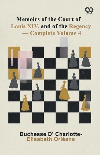 Memoirs Of The Court Of Louis XIV. And Of The Regency: Volume 4