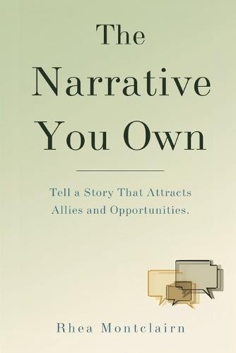 The Narrative You Own: Tell a Story That Attracts Allies and Opportunities