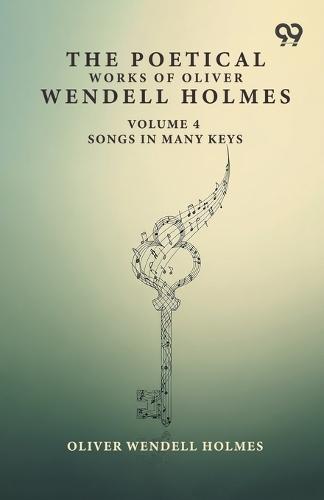 The Poetical Works Of Oliver Wendell Holmes: Volume 4 Songs In Many Keys