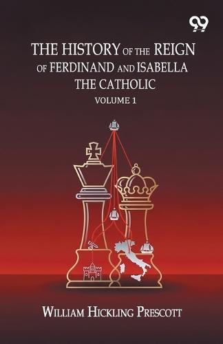 The History Of The Reign Of Ferdinand And Isabella The Catholic: Volume 1