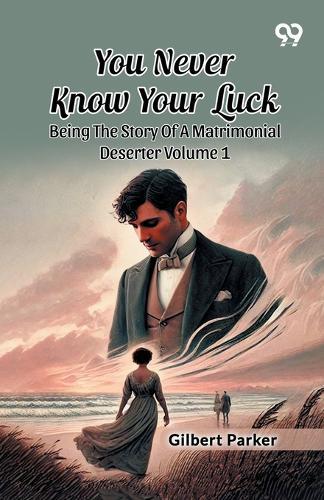 You Never Know Your Luck: Being The Story Of A Matrimonial Deserter Volume 1