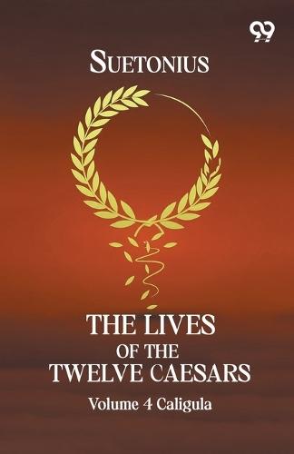 The Lives Of The Twelve Caesars: Volume 4 Caligula