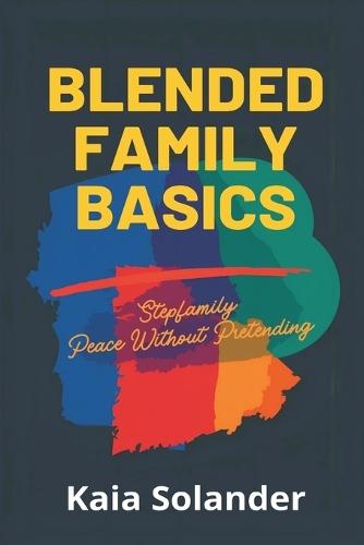 Blended Family Basics: Stepfamily Peace Without Pretending: Practical roles and routines for step-parents and kids