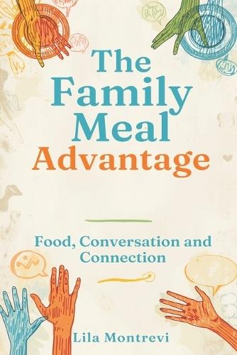 The Family Meal Advantage: Food, Conversation, and Connection: Build stronger family bonds through simple shared meals