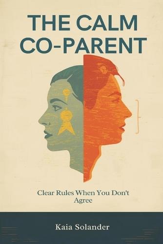 The Calm Co-Parent: Clear Rules When You Don't Agree: Reduce conflict and protect kids through consistent systems