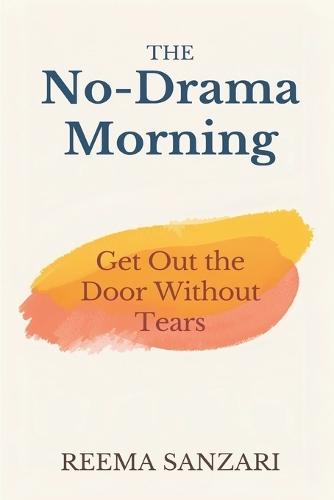 The No-Drama Morning: Get Out the Door Without Tears: Practical routines for calmer family mornings