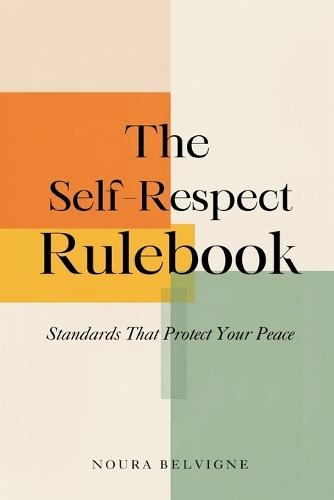 The Self-Respect Rulebook: Standards That Protect Your Peace: Build personal standards for time, relationships, and health