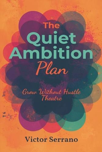 The Quiet Ambition Plan: Grow Without Hustle Theatre: Build progress through focused work and calm consistency