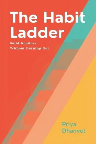 The Habit Ladder: Build Routines Without Burning Out: Scale habits gradually and keep them under pressure