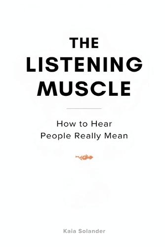The Listening Muscle: How to Hear What People Really Mean: Practical listening skills that reduce conflict and improve trust