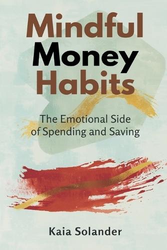 Mindful Money Habits: The Emotional Side of Spending and Saving: Understand money feelings and make calmer financial choices
