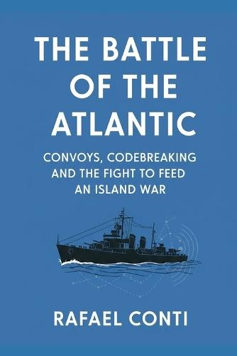 The Battle of the Atlantic: Convoys, Codebreaking, and the Fight to Feed an Island War