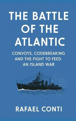 The Battle of the Atlantic: Convoys, Codebreaking, and the Fight to Feed an Island War