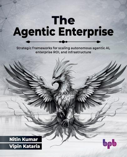 The Agentic Enterprise: Strategic frameworks for scaling autonomous agentic AI, enterprise ROI, and infrastructure (English Edition)