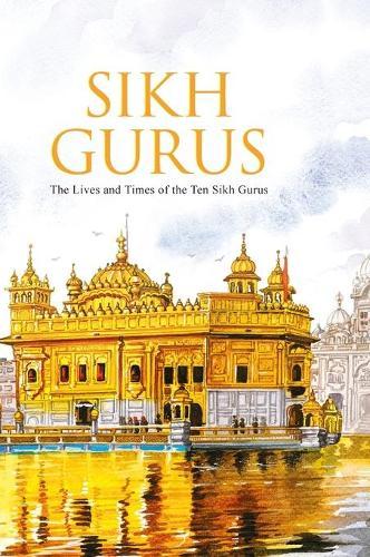 Sikh Gurus the Life and Times of the Ten Sikh Gurus