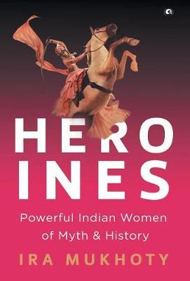 Heroines: Powerful Indian Women of Myth and History
