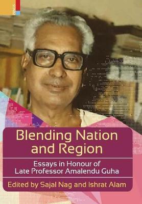 Blending Nation And Region: Essays in Honour of Late Professor Amalendu Guha