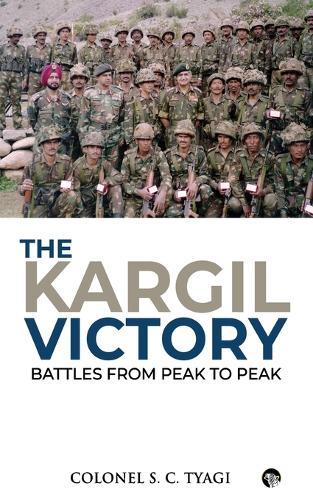 The Kargil Victory: Battles from Peak to Peak