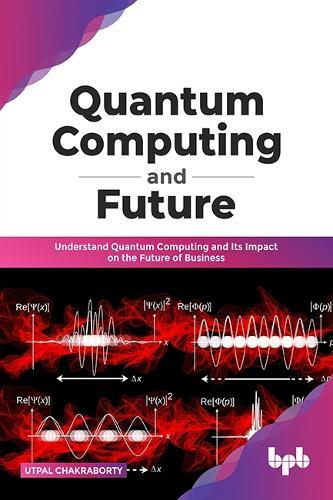 Quantum Computing and Future: Understand Quantum Computing and Its Impact on the Future of Business