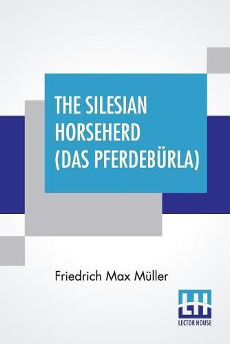 The Silesian Horseherd (Das Pferdeburla): Questions Of The Hour Answered By Friedrich Max Muller Translated From The German By Oscar A. Fechter With A Preface By J. Estlin Carpenter, M.A.