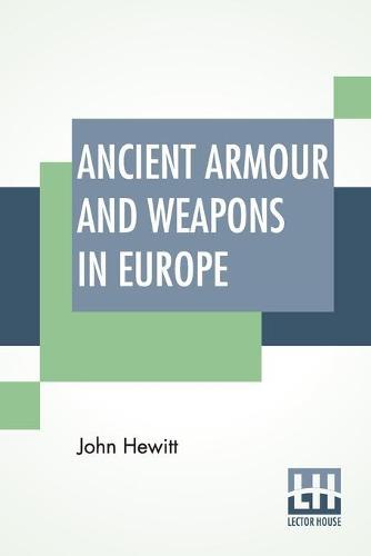 Ancient Armour And Weapons In Europe: From The Iron Period Of The Northern Nations To The End Of The Thirteenth Century