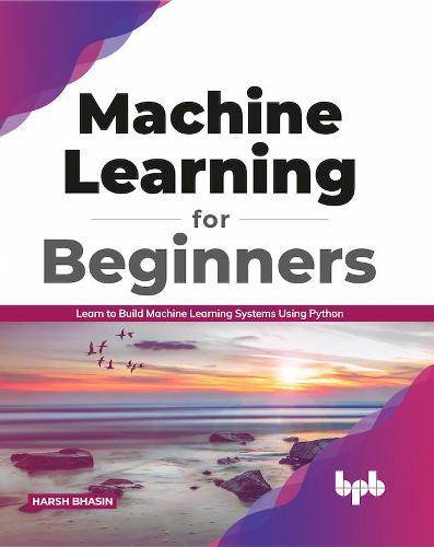 Machine Learning for Beginners: Learn to Build Machine Learning Systems Using Python (English Edition)